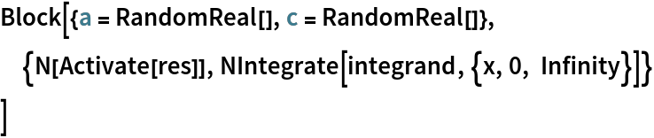 Block[{a = RandomReal[], c = RandomReal[]},
 {N[Activate[res]], NIntegrate[integrand, {x, 0, Infinity}]}
 ]
