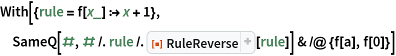 With[{rule = f[x_] :> x + 1},
 SameQ[#, # /. rule /. ResourceFunction["RuleReverse"][rule]] & /@ {f[
    a], f[0]}]