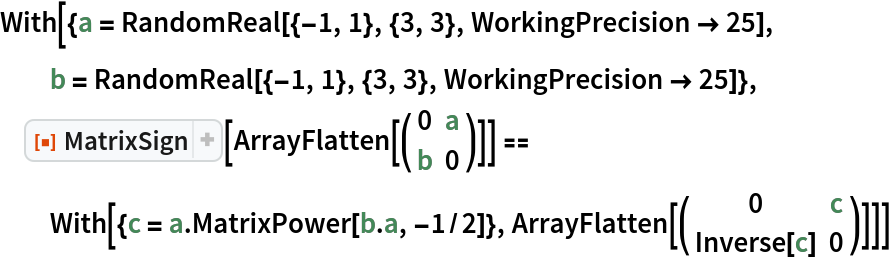 With[{a = RandomReal[{-1, 1}, {3, 3}, WorkingPrecision -> 25], b = RandomReal[{-1, 1}, {3, 3}, WorkingPrecision -> 25]},
 ResourceFunction["MatrixSign"][ArrayFlatten[( {
      {0, a},
      {b, 0}
     } )]] == With[{c = a . MatrixPower[b . a, -1/2]}, ArrayFlatten[( {
      {0, c},
      {Inverse[c], 0}
     } )]]]