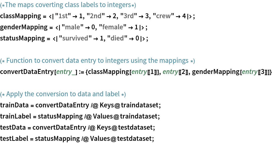 (*The maps coverting class labels to integers*)
classMapping = <|"1st" -> 1, "2nd" -> 2, "3rd" -> 3, "crew" -> 4|>;
genderMapping = <|"male" -> 0, "female" -> 1|>;
statusMapping = <|"survived" -> 1, "died" -> 0|>;

(* Function to convert data entry to integers using the mappings *)
convertDataEntry[entry_] := {classMapping[entry[[1]]], entry[[2]], genderMapping[entry[[3]]]}

(* Apply the conversion to data and label *)
trainData = convertDataEntry /@ Keys@traindataset;
trainLabel = statusMapping /@ Values@traindataset;
testData = convertDataEntry /@ Keys@testdataset;
testLabel = statusMapping /@ Values@testdataset;