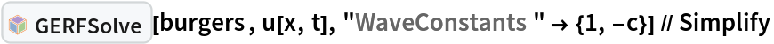InterpretationBox[FrameBox[TagBox[TooltipBox[PaneBox[GridBox[List[List[GraphicsBox[List[Thickness[0.0025`], List[FaceForm[List[RGBColor[0.9607843137254902`, 0.5058823529411764`, 0.19607843137254902`], Opacity[1.`]]], FilledCurveBox[List[List[List[0, 2, 0], List[0, 1, 0], List[0, 1, 0], List[0, 1, 0], List[0, 1, 0]], List[List[0, 2, 0], List[0, 1, 0], List[0, 1, 0], List[0, 1, 0], List[0, 1, 0]], List[List[0, 2, 0], List[0, 1, 0], List[0, 1, 0], List[0, 1, 0], List[0, 1, 0], List[0, 1, 0]], List[List[0, 2, 0], List[1, 3, 3], List[0, 1, 0], List[1, 3, 3], List[0, 1, 0], List[1, 3, 3], List[0, 1, 0], List[1, 3, 3], List[1, 3, 3], List[0, 1, 0], List[1, 3, 3], List[0, 1, 0], List[1, 3, 3]]], List[List[List[205.`, 22.863691329956055`], List[205.`, 212.31669425964355`], List[246.01799774169922`, 235.99870109558105`], List[369.0710144042969`, 307.0436840057373`], List[369.0710144042969`, 117.59068870544434`], List[205.`, 22.863691329956055`]], List[List[30.928985595703125`, 307.0436840057373`], List[153.98200225830078`, 235.99870109558105`], List[195.`, 212.31669425964355`], List[195.`, 22.863691329956055`], List[30.928985595703125`, 117.59068870544434`], List[30.928985595703125`, 307.0436840057373`]], List[List[200.`, 410.42970085144043`], List[364.0710144042969`, 315.7036876678467`], List[241.01799774169922`, 244.65868949890137`], List[200.`, 220.97669792175293`], List[158.98200225830078`, 244.65868949890137`], List[35.928985595703125`, 315.7036876678467`], List[200.`, 410.42970085144043`]], List[List[376.5710144042969`, 320.03370475769043`], List[202.5`, 420.53370475769043`], List[200.95300006866455`, 421.42667961120605`], List[199.04699993133545`, 421.42667961120605`], List[197.5`, 420.53370475769043`], List[23.428985595703125`, 320.03370475769043`], List[21.882003784179688`, 319.1406993865967`], List[20.928985595703125`, 317.4896984100342`], List[20.928985595703125`, 315.7036876678467`], List[20.928985595703125`, 114.70369529724121`], List[20.928985595703125`, 112.91769218444824`], List[21.882003784179688`, 111.26669120788574`], List[23.428985595703125`, 110.37369346618652`], List[197.5`, 9.87369155883789`], List[198.27300024032593`, 9.426692008972168`], List[199.13700008392334`, 9.203690528869629`], List[200.`, 9.203690528869629`], List[200.86299991607666`, 9.203690528869629`], List[201.72699999809265`, 9.426692008972168`], List[202.5`, 9.87369155883789`], List[376.5710144042969`, 110.37369346618652`], List[378.1179962158203`, 111.26669120788574`], List[379.0710144042969`, 112.91769218444824`], List[379.0710144042969`, 114.70369529724121`], List[379.0710144042969`, 315.7036876678467`], List[379.0710144042969`, 317.4896984100342`], List[378.1179962158203`, 319.1406993865967`], List[376.5710144042969`, 320.03370475769043`]]]]], List[FaceForm[List[RGBColor[0.5529411764705883`, 0.6745098039215687`, 0.8117647058823529`], Opacity[1.`]]], FilledCurveBox[List[List[List[0, 2, 0], List[0, 1, 0], List[0, 1, 0], List[0, 1, 0]]], List[List[List[44.92900085449219`, 282.59088134765625`], List[181.00001525878906`, 204.0298843383789`], List[181.00001525878906`, 46.90887451171875`], List[44.92900085449219`, 125.46986389160156`], List[44.92900085449219`, 282.59088134765625`]]]]], List[FaceForm[List[RGBColor[0.6627450980392157`, 0.803921568627451`, 0.5686274509803921`], Opacity[1.`]]], FilledCurveBox[List[List[List[0, 2, 0], List[0, 1, 0], List[0, 1, 0], List[0, 1, 0]]], List[List[List[355.0710144042969`, 282.59088134765625`], List[355.0710144042969`, 125.46986389160156`], List[219.`, 46.90887451171875`], List[219.`, 204.0298843383789`], List[355.0710144042969`, 282.59088134765625`]]]]], List[FaceForm[List[RGBColor[0.6901960784313725`, 0.5882352941176471`, 0.8117647058823529`], Opacity[1.`]]], FilledCurveBox[List[List[List[0, 2, 0], List[0, 1, 0], List[0, 1, 0], List[0, 1, 0]]], List[List[List[200.`, 394.0606994628906`], List[336.0710144042969`, 315.4997024536133`], List[200.`, 236.93968200683594`], List[63.928985595703125`, 315.4997024536133`], List[200.`, 394.0606994628906`]]]]]], List[Rule[BaselinePosition, Scaled[0.15`]], Rule[ImageSize, 10], Rule[ImageSize, 15]]], StyleBox[RowBox[List["GERFSolve", " "]], Rule[ShowAutoStyles, False], Rule[ShowStringCharacters, False], Rule[FontSize, Times[0.9`, Inherited]], Rule[FontColor, GrayLevel[0.1`]]]]], Rule[GridBoxSpacings, List[Rule["Columns", List[List[0.25`]]]]]], Rule[Alignment, List[Left, Baseline]], Rule[BaselinePosition, Baseline], Rule[FrameMargins, List[List[3, 0], List[0, 0]]], Rule[BaseStyle, List[Rule[LineSpacing, List[0, 0]], Rule[LineBreakWithin, False]]]], RowBox[List["PacletSymbol", "[", RowBox[List["\"Taggar/GERF\"", ",", "\"Taggar`GERF`GERFSolve\""]], "]"]], Rule[TooltipStyle, List[Rule[ShowAutoStyles, True], Rule[ShowStringCharacters, True]]]], Function[Annotation[Slot[1], Style[Defer[PacletSymbol["Taggar/GERF", "Taggar`GERF`GERFSolve"]], Rule[ShowStringCharacters, True]], "Tooltip"]]], Rule[Background, RGBColor[0.968`, 0.976`, 0.984`]], Rule[BaselinePosition, Baseline], Rule[DefaultBaseStyle, List[]], Rule[FrameMargins, List[List[0, 0], List[1, 1]]], Rule[FrameStyle, RGBColor[0.831`, 0.847`, 0.85`]], Rule[RoundingRadius, 4]], PacletSymbol["Taggar/GERF", "Taggar`GERF`GERFSolve"], Rule[Selectable, False], Rule[SelectWithContents, True], Rule[BoxID, "PacletSymbolBox"]][burgers, u[x, t], "WaveConstants" -> {1, -c}] // Simplify
