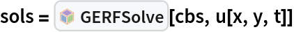 sols = InterpretationBox[FrameBox[TagBox[TooltipBox[PaneBox[GridBox[List[List[GraphicsBox[List[Thickness[0.0025`], List[FaceForm[List[RGBColor[0.9607843137254902`, 0.5058823529411764`, 0.19607843137254902`], Opacity[1.`]]], FilledCurveBox[List[List[List[0, 2, 0], List[0, 1, 0], List[0, 1, 0], List[0, 1, 0], List[0, 1, 0]], List[List[0, 2, 0], List[0, 1, 0], List[0, 1, 0], List[0, 1, 0], List[0, 1, 0]], List[List[0, 2, 0], List[0, 1, 0], List[0, 1, 0], List[0, 1, 0], List[0, 1, 0], List[0, 1, 0]], List[List[0, 2, 0], List[1, 3, 3], List[0, 1, 0], List[1, 3, 3], List[0, 1, 0], List[1, 3, 3], List[0, 1, 0], List[1, 3, 3], List[1, 3, 3], List[0, 1, 0], List[1, 3, 3], List[0, 1, 0], List[1, 3, 3]]], List[List[List[205.`, 22.863691329956055`], List[205.`, 212.31669425964355`], List[246.01799774169922`, 235.99870109558105`], List[369.0710144042969`, 307.0436840057373`], List[369.0710144042969`, 117.59068870544434`], List[205.`, 22.863691329956055`]], List[List[30.928985595703125`, 307.0436840057373`], List[153.98200225830078`, 235.99870109558105`], List[195.`, 212.31669425964355`], List[195.`, 22.863691329956055`], List[30.928985595703125`, 117.59068870544434`], List[30.928985595703125`, 307.0436840057373`]], List[List[200.`, 410.42970085144043`], List[364.0710144042969`, 315.7036876678467`], List[241.01799774169922`, 244.65868949890137`], List[200.`, 220.97669792175293`], List[158.98200225830078`, 244.65868949890137`], List[35.928985595703125`, 315.7036876678467`], List[200.`, 410.42970085144043`]], List[List[376.5710144042969`, 320.03370475769043`], List[202.5`, 420.53370475769043`], List[200.95300006866455`, 421.42667961120605`], List[199.04699993133545`, 421.42667961120605`], List[197.5`, 420.53370475769043`], List[23.428985595703125`, 320.03370475769043`], List[21.882003784179688`, 319.1406993865967`], List[20.928985595703125`, 317.4896984100342`], List[20.928985595703125`, 315.7036876678467`], List[20.928985595703125`, 114.70369529724121`], List[20.928985595703125`, 112.91769218444824`], List[21.882003784179688`, 111.26669120788574`], List[23.428985595703125`, 110.37369346618652`], List[197.5`, 9.87369155883789`], List[198.27300024032593`, 9.426692008972168`], List[199.13700008392334`, 9.203690528869629`], List[200.`, 9.203690528869629`], List[200.86299991607666`, 9.203690528869629`], List[201.72699999809265`, 9.426692008972168`], List[202.5`, 9.87369155883789`], List[376.5710144042969`, 110.37369346618652`], List[378.1179962158203`, 111.26669120788574`], List[379.0710144042969`, 112.91769218444824`], List[379.0710144042969`, 114.70369529724121`], List[379.0710144042969`, 315.7036876678467`], List[379.0710144042969`, 317.4896984100342`], List[378.1179962158203`, 319.1406993865967`], List[376.5710144042969`, 320.03370475769043`]]]]], List[FaceForm[List[RGBColor[0.5529411764705883`, 0.6745098039215687`, 0.8117647058823529`], Opacity[1.`]]], FilledCurveBox[List[List[List[0, 2, 0], List[0, 1, 0], List[0, 1, 0], List[0, 1, 0]]], List[List[List[44.92900085449219`, 282.59088134765625`], List[181.00001525878906`, 204.0298843383789`], List[181.00001525878906`, 46.90887451171875`], List[44.92900085449219`, 125.46986389160156`], List[44.92900085449219`, 282.59088134765625`]]]]], List[FaceForm[List[RGBColor[0.6627450980392157`, 0.803921568627451`, 0.5686274509803921`], Opacity[1.`]]], FilledCurveBox[List[List[List[0, 2, 0], List[0, 1, 0], List[0, 1, 0], List[0, 1, 0]]], List[List[List[355.0710144042969`, 282.59088134765625`], List[355.0710144042969`, 125.46986389160156`], List[219.`, 46.90887451171875`], List[219.`, 204.0298843383789`], List[355.0710144042969`, 282.59088134765625`]]]]], List[FaceForm[List[RGBColor[0.6901960784313725`, 0.5882352941176471`, 0.8117647058823529`], Opacity[1.`]]], FilledCurveBox[List[List[List[0, 2, 0], List[0, 1, 0], List[0, 1, 0], List[0, 1, 0]]], List[List[List[200.`, 394.0606994628906`], List[336.0710144042969`, 315.4997024536133`], List[200.`, 236.93968200683594`], List[63.928985595703125`, 315.4997024536133`], List[200.`, 394.0606994628906`]]]]]], List[Rule[BaselinePosition, Scaled[0.15`]], Rule[ImageSize, 10], Rule[ImageSize, 15]]], StyleBox[RowBox[List["GERFSolve", " "]], Rule[ShowAutoStyles, False], Rule[ShowStringCharacters, False], Rule[FontSize, Times[0.9`, Inherited]], Rule[FontColor, GrayLevel[0.1`]]]]], Rule[GridBoxSpacings, List[Rule["Columns", List[List[0.25`]]]]]], Rule[Alignment, List[Left, Baseline]], Rule[BaselinePosition, Baseline], Rule[FrameMargins, List[List[3, 0], List[0, 0]]], Rule[BaseStyle, List[Rule[LineSpacing, List[0, 0]], Rule[LineBreakWithin, False]]]], RowBox[List["PacletSymbol", "[", RowBox[List["\"Taggar/GERF\"", ",", "\"Taggar`GERF`GERFSolve\""]], "]"]], Rule[TooltipStyle, List[Rule[ShowAutoStyles, True], Rule[ShowStringCharacters, True]]]], Function[Annotation[Slot[1], Style[Defer[PacletSymbol["Taggar/GERF", "Taggar`GERF`GERFSolve"]], Rule[ShowStringCharacters, True]], "Tooltip"]]], Rule[Background, RGBColor[0.968`, 0.976`, 0.984`]], Rule[BaselinePosition, Baseline], Rule[DefaultBaseStyle, List[]], Rule[FrameMargins, List[List[0, 0], List[1, 1]]], Rule[FrameStyle, RGBColor[0.831`, 0.847`, 0.85`]], Rule[RoundingRadius, 4]], PacletSymbol["Taggar/GERF", "Taggar`GERF`GERFSolve"], Rule[Selectable, False], Rule[SelectWithContents, True], Rule[BoxID, "PacletSymbolBox"]][cbs, u[x, y, t]]