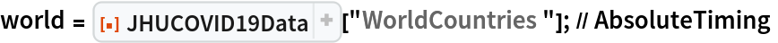 world = ResourceFunction["JHUCOVID19Data"][
    "WorldCountries"]; // AbsoluteTiming