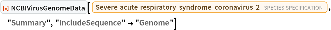 ResourceFunction["NCBIVirusGenomeData"][
 Entity["TaxonomicSpecies", "SevereAcuteRespiratorySyndromeCoronavirus2::f6fc3"], "Summary", "IncludeSequence" -> "Genome"]
