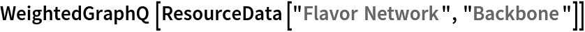 WeightedGraphQ[ResourceData[\!\(\*
TagBox["\"\<Flavor Network\>\"",
#& ,
BoxID -> "ResourceTag-Flavor Network-Input",
AutoDelete->True]\), "Backbone"]]