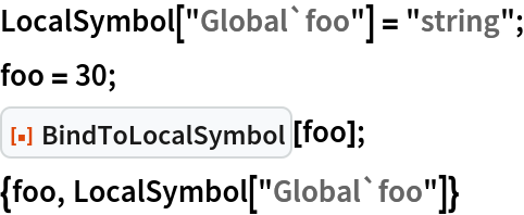 LocalSymbol["Global`foo"] = "string";
foo = 30;
ResourceFunction["BindToLocalSymbol"][foo];
{foo, LocalSymbol["Global`foo"]}