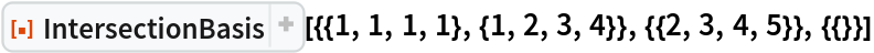 ResourceFunction[
 "IntersectionBasis"][{{1, 1, 1, 1}, {1, 2, 3, 4}}, {{2, 3, 4, 5}}, {{}}]
