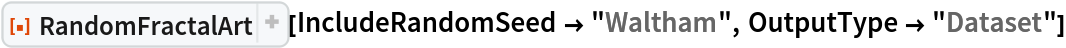 ResourceFunction[
 "RandomFractalArt", ResourceSystemBase -> "https://www.wolframcloud.com/obj/resourcesystem/api/1.0"][IncludeRandomSeed -> "Waltham", OutputType -> "Dataset"]