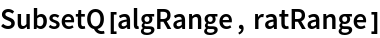 SubsetQ[algRange, ratRange]