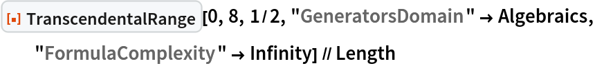 ResourceFunction["TranscendentalRange"][0, 8, 1/2, "GeneratorsDomain" -> Algebraics, "FormulaComplexity" -> Infinity] // Length