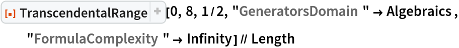 ResourceFunction["TranscendentalRange"][0, 8, 1/2, "GeneratorsDomain" -> Algebraics, "FormulaComplexity" -> Infinity] // Length