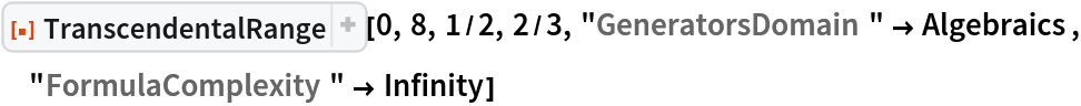 ResourceFunction["TranscendentalRange"][0, 8, 1/2, 2/3, "GeneratorsDomain" -> Algebraics, "FormulaComplexity" -> Infinity]