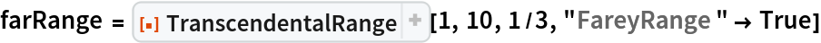 farRange = ResourceFunction["TranscendentalRange"][1, 10, 1/3, "FareyRange" -> True]