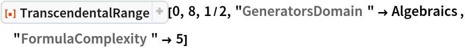 ResourceFunction["TranscendentalRange"][0, 8, 1/2, "GeneratorsDomain" -> Algebraics, "FormulaComplexity" -> 5]