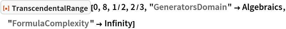 ResourceFunction["TranscendentalRange"][0, 8, 1/2, 2/3, "GeneratorsDomain" -> Algebraics, "FormulaComplexity" -> Infinity]