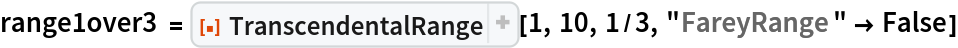 range1over3 = ResourceFunction["TranscendentalRange"][1, 10, 1/3, "FareyRange" -> False]