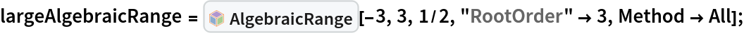 largeAlgebraicRange = PacletSymbol[
   "DanieleGregori/GeneralizedRange", "DanieleGregori`GeneralizedRange`AlgebraicRange"][-3, 3, 1/2, "RootOrder" -> 3, Method -> All];