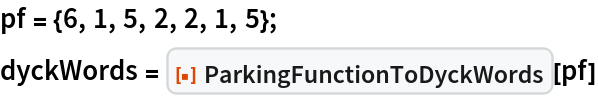pf = {6, 1, 5, 2, 2, 1, 5};
dyckWords = ResourceFunction["ParkingFunctionToDyckWords"][pf]