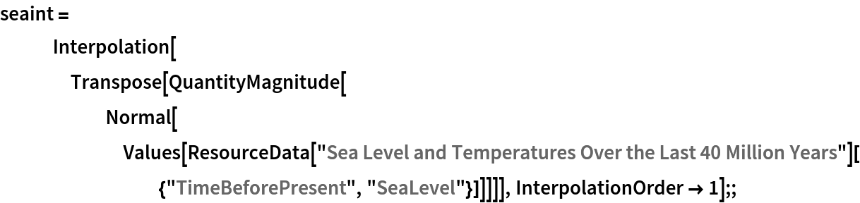 seaint = Interpolation[
    Transpose[
     QuantityMagnitude[
      Normal[Values[
        ResourceData[
          "Sea Level and Temperatures Over the Last 40 Million Years"][{"TimeBeforePresent", "SeaLevel"}]]]]], InterpolationOrder -> 1];;