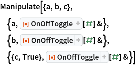 Manipulate[{a, b, c},
 {a, ResourceFunction["OnOffToggle"][#] &},
 {b, ResourceFunction["OnOffToggle"][#] &},
 {{c, True}, ResourceFunction["OnOffToggle"][#] &}]