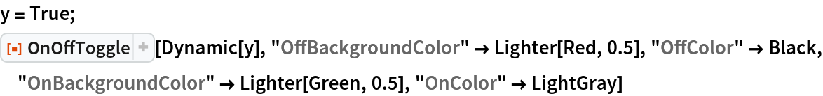 y = True;
ResourceFunction["OnOffToggle"][Dynamic[y], "OffBackgroundColor" -> Lighter[Red, 0.5], "OffColor" -> Black, "OnBackgroundColor" -> Lighter[Green, 0.5], "OnColor" -> LightGray]