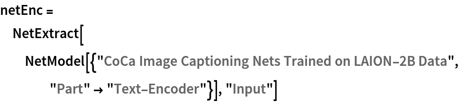 netEnc = NetExtract[
  NetModel[{"CoCa Image Captioning Nets Trained on LAION-2B Data", "Part" -> "Text-Encoder"}], "Input"]
