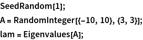 SeedRandom[1];
A = RandomInteger[{-10, 10}, {3, 3}];
lam = Eigenvalues[A];
