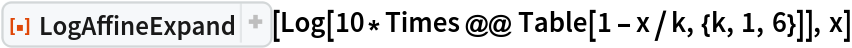 ResourceFunction["LogAffineExpand"][
 Log[10*Times @@ Table[1 - x/k, {k, 1, 6}]], x]