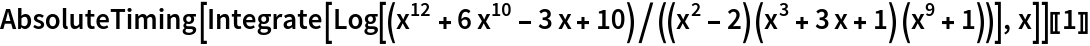 AbsoluteTiming[
  Integrate[
   Log[(x^12 + 6 x^10 - 3 x + 10)/((x^2 - 2) (x^3 + 3 x + 1) (x^9 + 1))], x]][[1]]