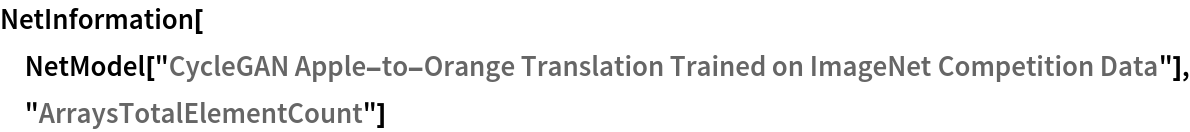 NetInformation[
 NetModel["CycleGAN Apple-to-Orange Translation Trained on ImageNet \
Competition Data"], "ArraysTotalElementCount"]