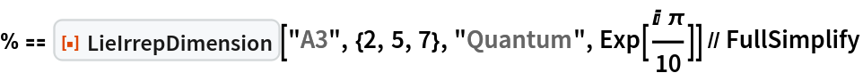 % == ResourceFunction["LieIrrepDimension"]["A3", {2, 5, 7}, "Quantum",
    Exp[(I \[Pi])/10]] // FullSimplify