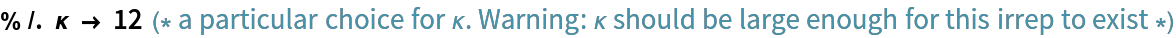 % /. \[Kappa] -> 12  (* a particular choice for \[Kappa]. Warning: \[Kappa] should be large enough for this irrep to exist *)