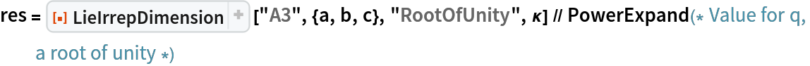 res = ResourceFunction["LieIrrepDimension"] ["A3", {a, b, c}, "RootOfUnity", \[Kappa]] // PowerExpand(* Value for q, a root of unity *)
