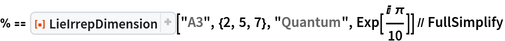 % == ResourceFunction["LieIrrepDimension"]["A3", {2, 5, 7}, "Quantum",
    Exp[(I \[Pi])/10]] // FullSimplify