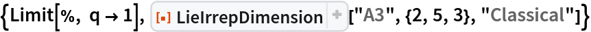 {Limit[%, q -> 1], ResourceFunction["LieIrrepDimension"]["A3", {2, 5, 3}, "Classical"]}