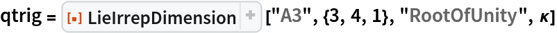 qtrig = ResourceFunction["LieIrrepDimension"] ["A3", {3, 4, 1}, "RootOfUnity", \[Kappa]]