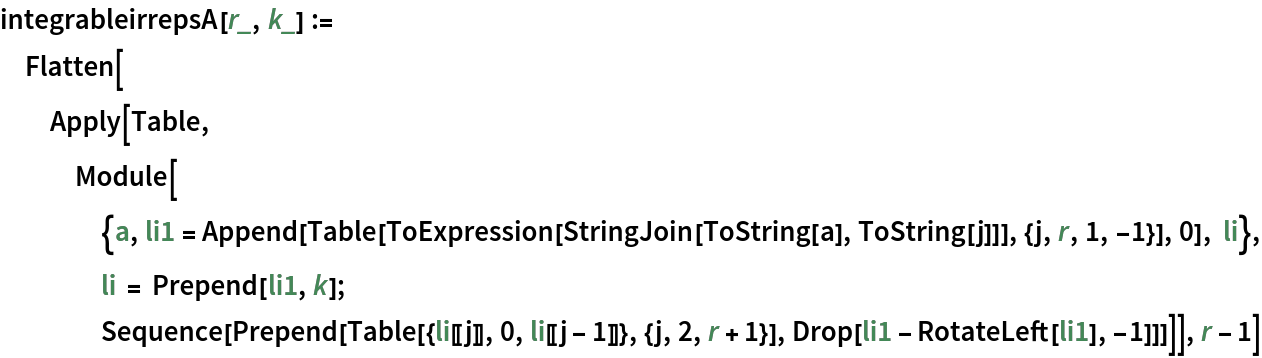 integrableirrepsA[r_, k_] := Flatten[Apply[Table, Module[{a, li1 = Append[
       Table[ToExpression[StringJoin[ToString[a], ToString[j]]], {j, r, 1, -1}], 0], li}, li = Prepend[li1, k]; Sequence[
     Prepend[Table[{li[[j]], 0, li[[j - 1]]}, {j, 2, r + 1}], Drop[li1 - RotateLeft[li1], -1]]]]], r - 1]