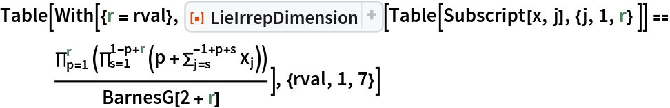 Table[With[{r = rval}, ResourceFunction["LieIrrepDimension"][
    Table[Subscript[x, j], {j, 1, r} ]] == \!\(
\*UnderoverscriptBox[\(\[Product]\), \(p = 1\), \(r\)]\((
\*UnderoverscriptBox[\(\[Product]\), \(s = 1\), \(1 - p + r\)]\((p + 
\*UnderoverscriptBox[\(\[Sum]\), \(j = s\), \(\(-1\) + p + s\)]
\*SubscriptBox[\(x\), \(j\)])\))\)\)/BarnesG[2 + r]], {rval, 1, 7}]