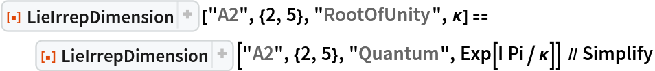 ResourceFunction["LieIrrepDimension"] ["A2", {2, 5}, "RootOfUnity", \[Kappa]] == ResourceFunction["LieIrrepDimension"] ["A2", {2, 5}, "Quantum", Exp[I Pi/\[Kappa]]] // Simplify