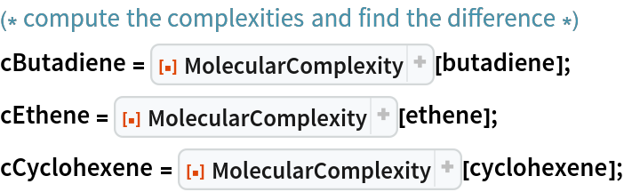 (* compute the complexities and find the difference *)
cButadiene = ResourceFunction["MolecularComplexity"][butadiene];
cEthene = ResourceFunction["MolecularComplexity"][ethene];
cCyclohexene = ResourceFunction["MolecularComplexity"][cyclohexene];