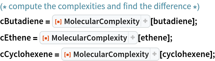 (* compute the complexities and find the difference *)

cButadiene = ResourceFunction["MolecularComplexity"][butadiene];
cEthene = ResourceFunction["MolecularComplexity"][ethene];
cCyclohexene = ResourceFunction["MolecularComplexity"][cyclohexene];