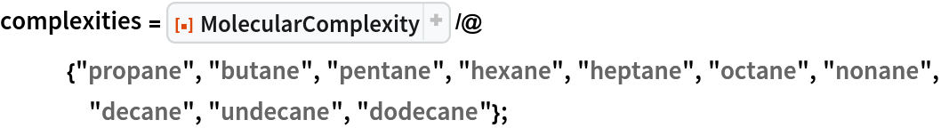 complexities = ResourceFunction[
   "MolecularComplexity"] /@ {"propane", "butane", "pentane", "hexane", "heptane", "octane", "nonane", "decane", "undecane", "dodecane"};