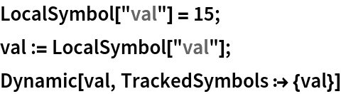 LocalSymbol["val"] = 15;
val := LocalSymbol["val"];
Dynamic[val, TrackedSymbols :> {val}]