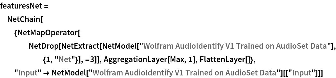 featuresNet = NetChain[{NetMapOperator[
    NetDrop[NetExtract[
      NetModel[
       "Wolfram AudioIdentify V1 Trained on AudioSet Data"], {1, "Net"}], -3]], AggregationLayer[Max, 1], FlattenLayer[]}, "Input" -> NetModel["Wolfram AudioIdentify V1 Trained on AudioSet Data"][[
    "Input"]]]