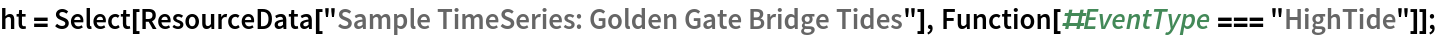 ht = Select[ResourceData[\!\(\*
TagBox["\"\<Sample TimeSeries: Golden Gate Bridge Tides\>\"",
#& ,
BoxID -> "ResourceTag-Sample TimeSeries: Golden Gate Bridge Tides-Input",
AutoDelete->True]\)], Function[#EventType === "HighTide"]];