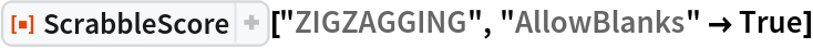 ResourceFunction[
 "ScrabbleScore", ResourceSystemBase -> "https://www.wolframcloud.com/obj/resourcesystem/api/1.0"]["ZIGZAGGING", "AllowBlanks" -> True]