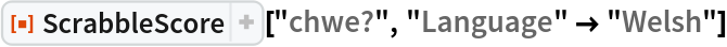 ResourceFunction[
 "ScrabbleScore", ResourceSystemBase -> "https://www.wolframcloud.com/obj/resourcesystem/api/1.0"]["chwe?", "Language" -> "Welsh"]