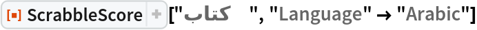 ResourceFunction[
 "ScrabbleScore", ResourceSystemBase -> "https://www.wolframcloud.com/obj/resourcesystem/api/1.0"]["كتاب", "Language" -> "Arabic"]