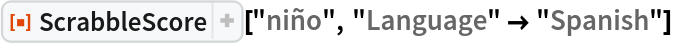 ResourceFunction[
 "ScrabbleScore", ResourceSystemBase -> "https://www.wolframcloud.com/obj/resourcesystem/api/1.0"]["niño", "Language" -> "Spanish"]