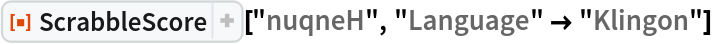 ResourceFunction[
 "ScrabbleScore", ResourceSystemBase -> "https://www.wolframcloud.com/obj/resourcesystem/api/1.0"]["nuqneH", "Language" -> "Klingon"]